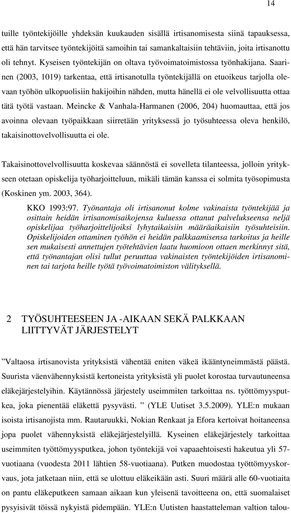 Saarinen (2003, 1019) tarkentaa, että irtisanotulla työntekijällä on etuoikeus tarjolla olevaan työhön ulkopuolisiin hakijoihin nähden, mutta hänellä ei ole velvollisuutta ottaa tätä työtä vastaan.
