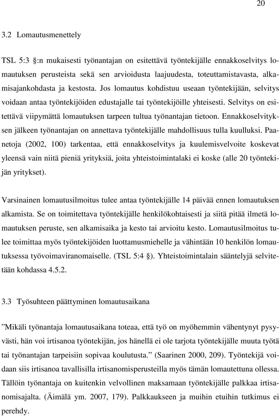 Selvitys on esitettävä viipymättä lomautuksen tarpeen tultua työnantajan tietoon. Ennakkoselvityksen jälkeen työnantajan on annettava työntekijälle mahdollisuus tulla kuulluksi.