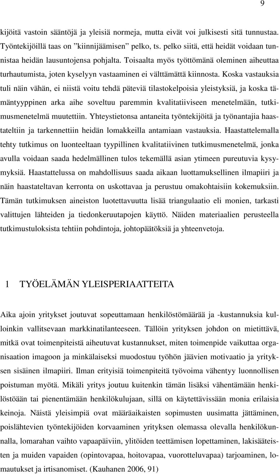 Koska vastauksia tuli näin vähän, ei niistä voitu tehdä päteviä tilastokelpoisia yleistyksiä, ja koska tämäntyyppinen arka aihe soveltuu paremmin kvalitatiiviseen menetelmään, tutkimusmenetelmä
