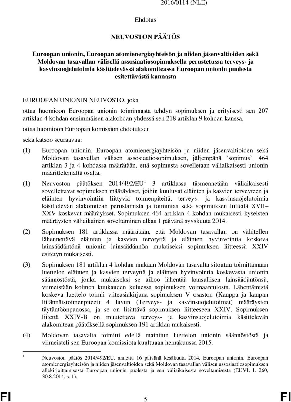 erityisesti sen 207 artiklan 4 kohdan ensimmäisen alakohdan yhdessä sen 218 artiklan 9 kohdan kanssa, ottaa huomioon Euroopan komission ehdotuksen sekä katsoo seuraavaa: (1) Euroopan unionin,