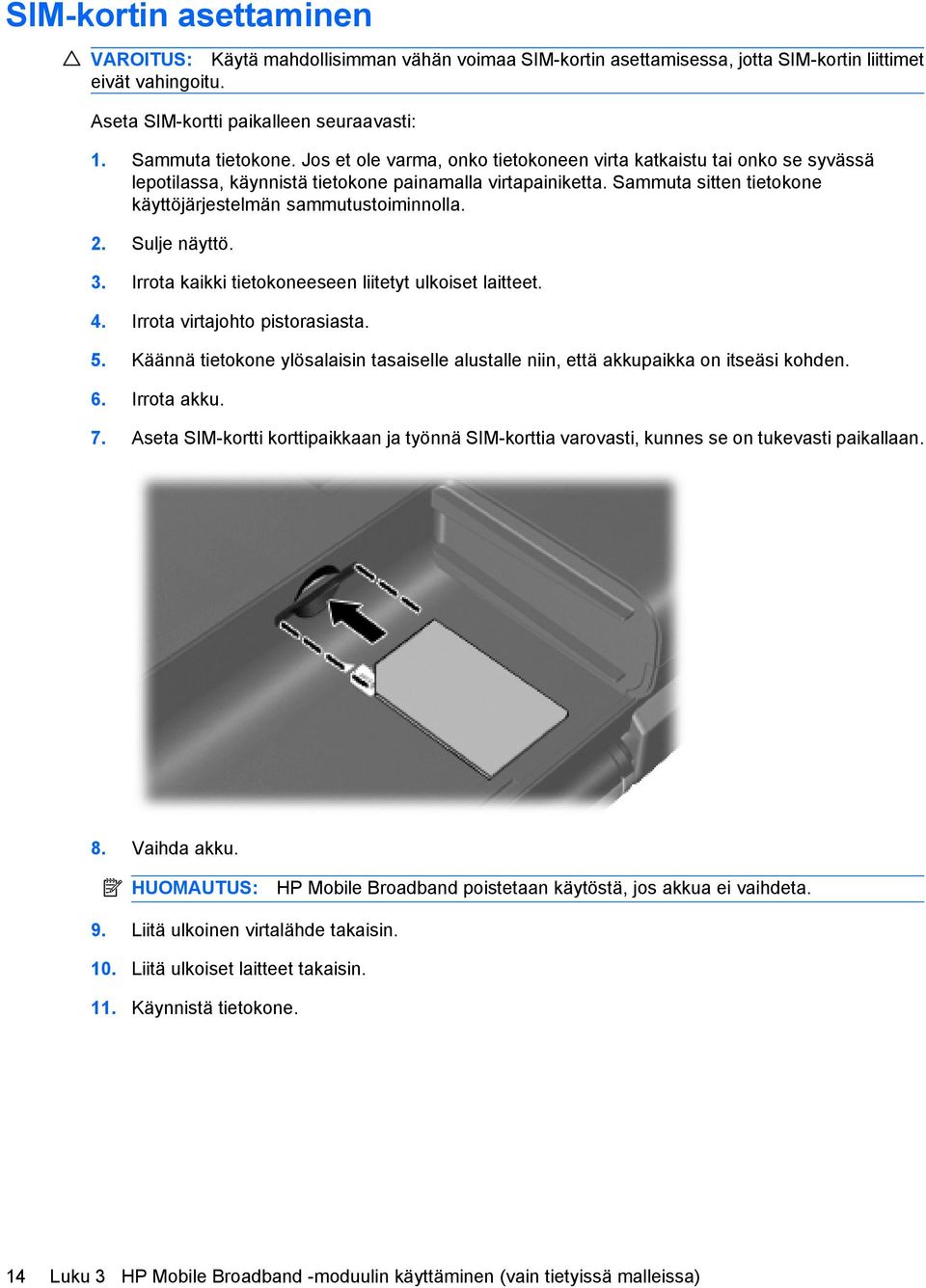 Sulje näyttö. 3. Irrota kaikki tietokoneeseen liitetyt ulkoiset laitteet. 4. Irrota virtajohto pistorasiasta. 5.