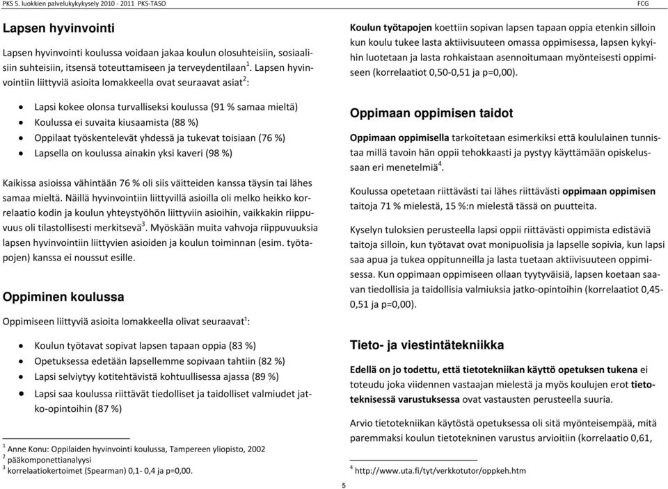 tukevat toisiaan ( %) Lapsella on koulussa ainakin yksi kaveri ( %) Kaikissa asioissa vähintään % oli siis väitteiden kanssa täysin tai lähes samaa.