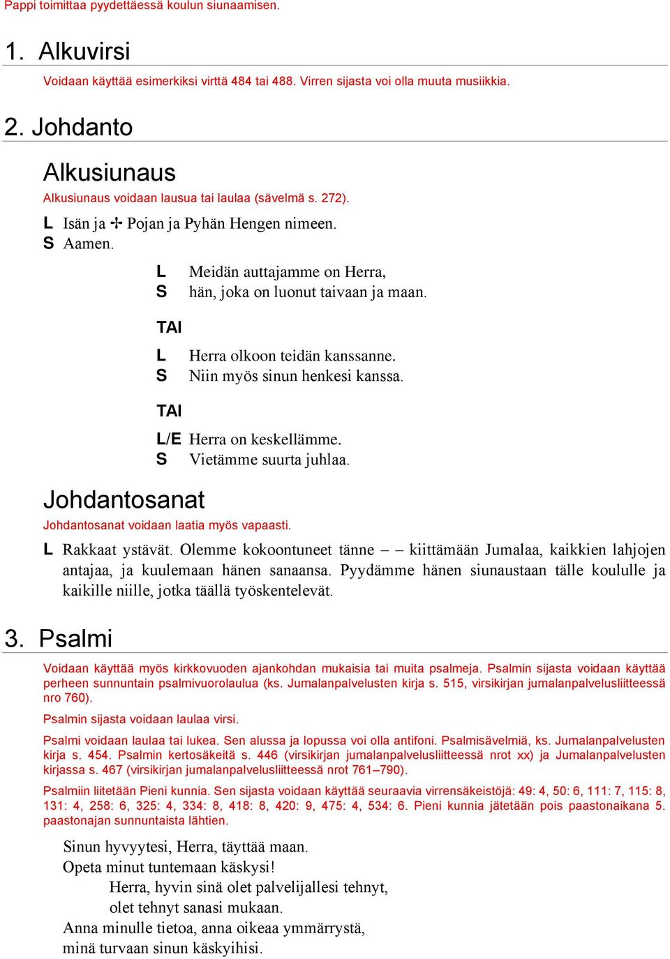 L Herra olkoon teidän kanssanne. Niin myös sinun henkesi kanssa. Johdantosanat L/E Herra on keskellämme. Vietämme suurta juhlaa. Johdantosanat voidaan laatia myös vapaasti. L Rakkaat ystävät.