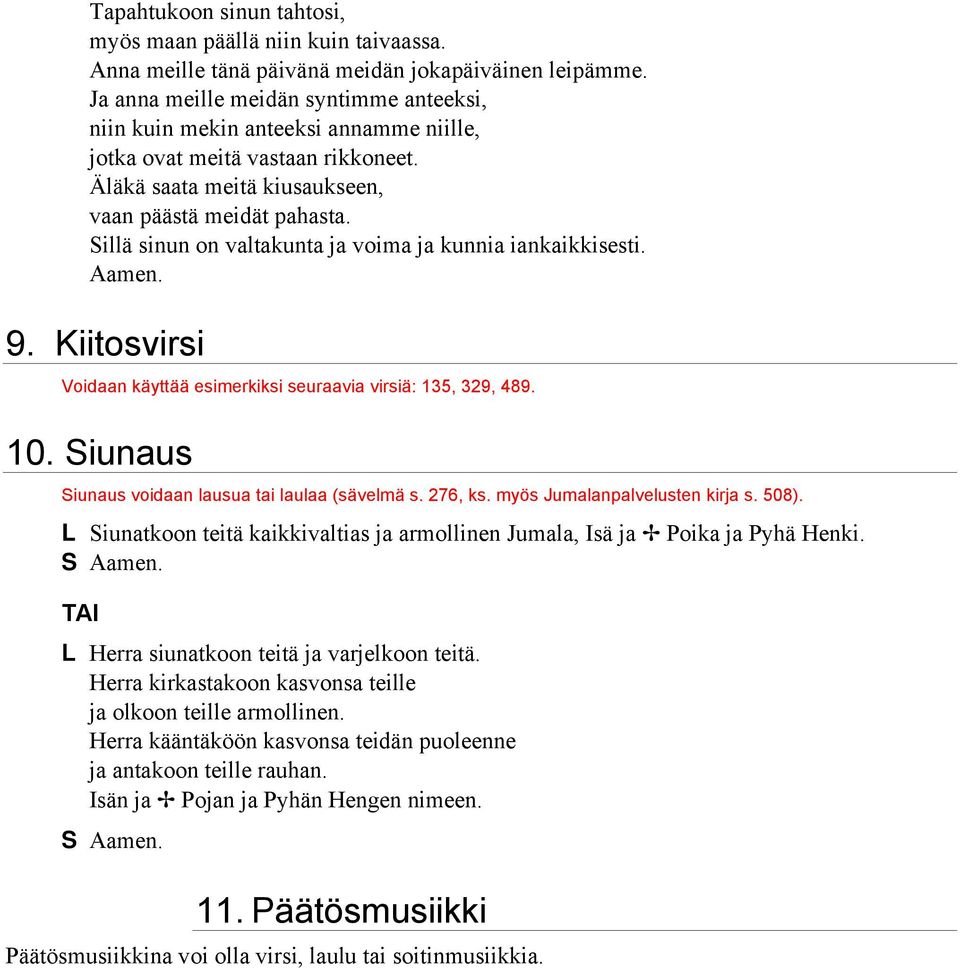 illä sinun on valtakunta ja voima ja kunnia iankaikkisesti. Aamen. 9. Kiitosvirsi Voidaan käyttää esimerkiksi seuraavia virsiä: 135, 329, 489. 10. iunaus iunaus voidaan lausua tai laulaa (sävelmä s.