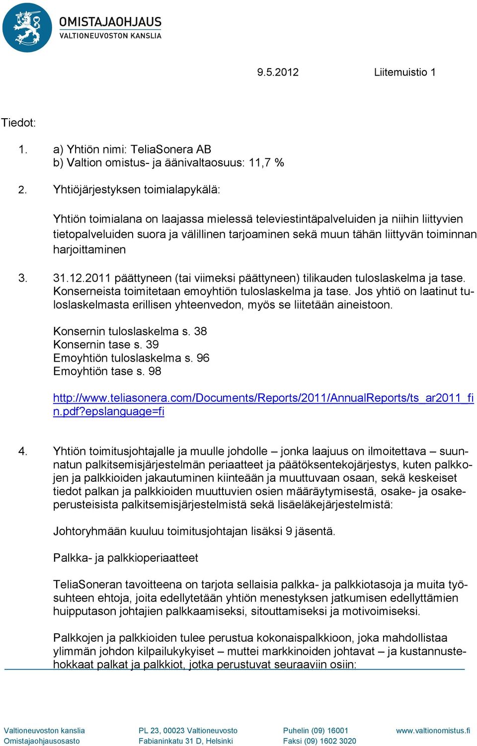 toiminnan harjoittaminen 3. 31.12.2011 päättyneen (tai viimeksi päättyneen) tilikauden tuloslaskelma ja tase. Konserneista toimitetaan emoyhtiön tuloslaskelma ja tase.