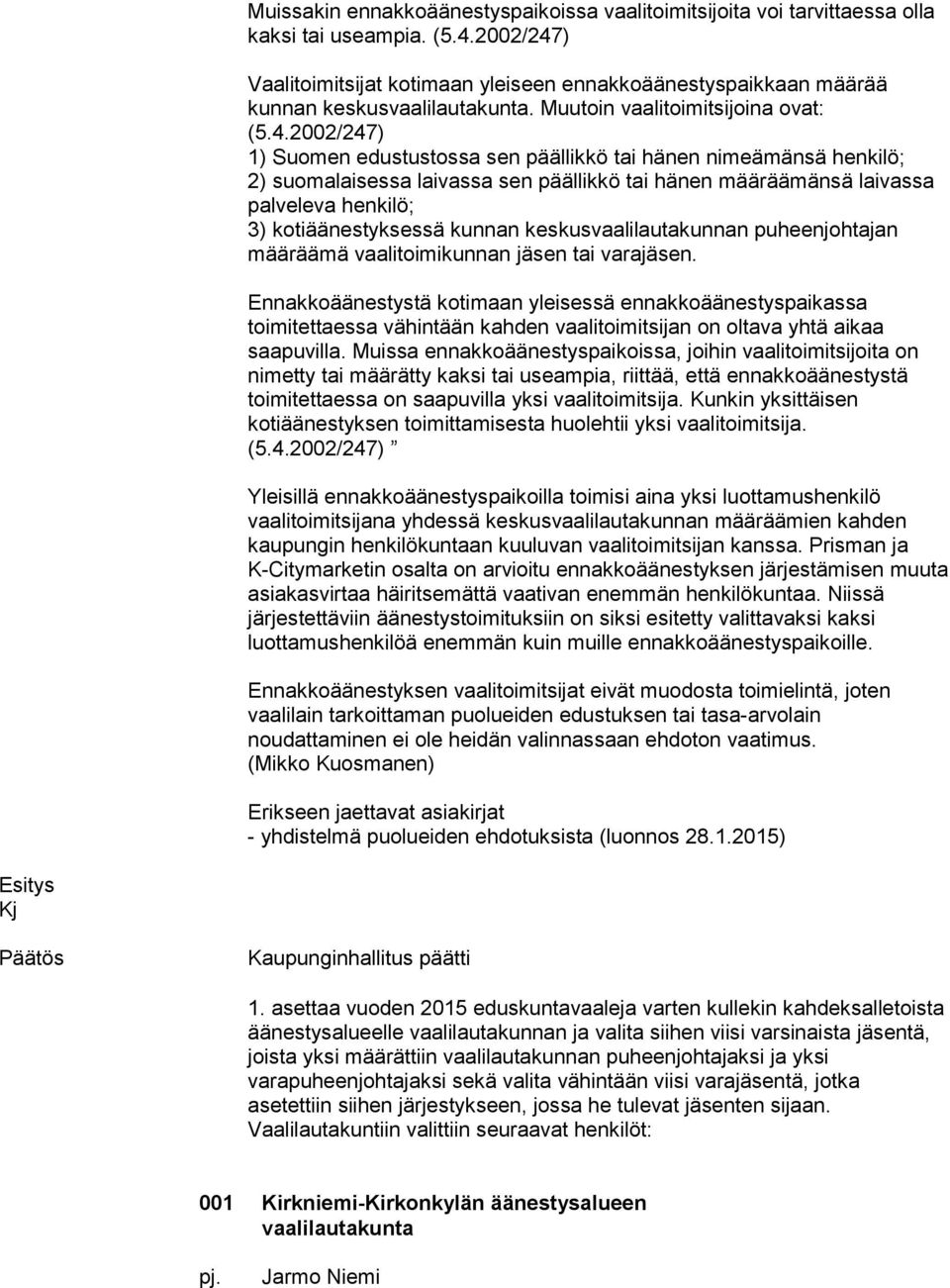 ) Vaalitoimitsijat kotimaan yleiseen ennakkoäänestyspaikkaan määrää kunnan keskusvaalilautakunta. Muutoin vaalitoimitsijoina ovat: (5.4.