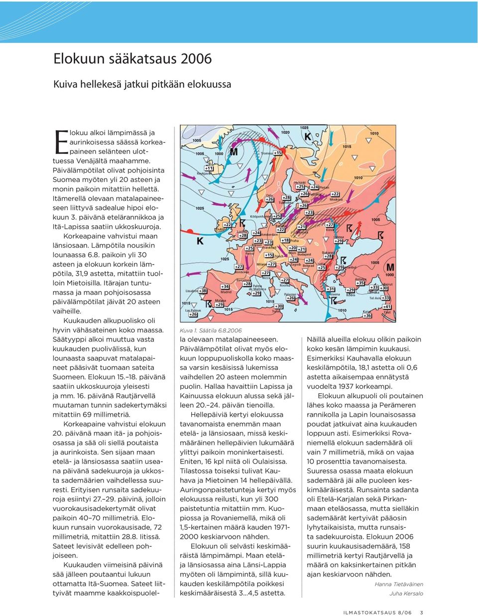 päivänä etelärannikkoa ja Itä-Lapissa saatiin ukkoskuuroja. Korkeapaine vahvistui maan länsiosaan. Lämpötila nousikin lounaassa 6.8.