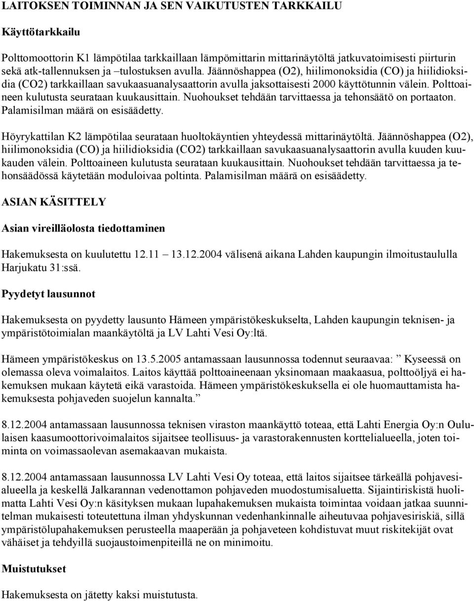 Polttoaineen kulutusta seurataan kuukausittain. Nuohoukset tehdään tarvittaessa ja tehonsäätö on portaaton. Palamisilman määrä on esisäädetty.