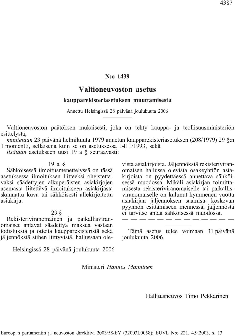 asetukseen uusi 19 a seuraavasti: 19a Sähköisessä ilmoitusmenettelyssä on tässä asetuksessa ilmoituksen liitteeksi oheistettavaksi säädettyjen alkuperäisten asiakirjojen asemasta liitettävä