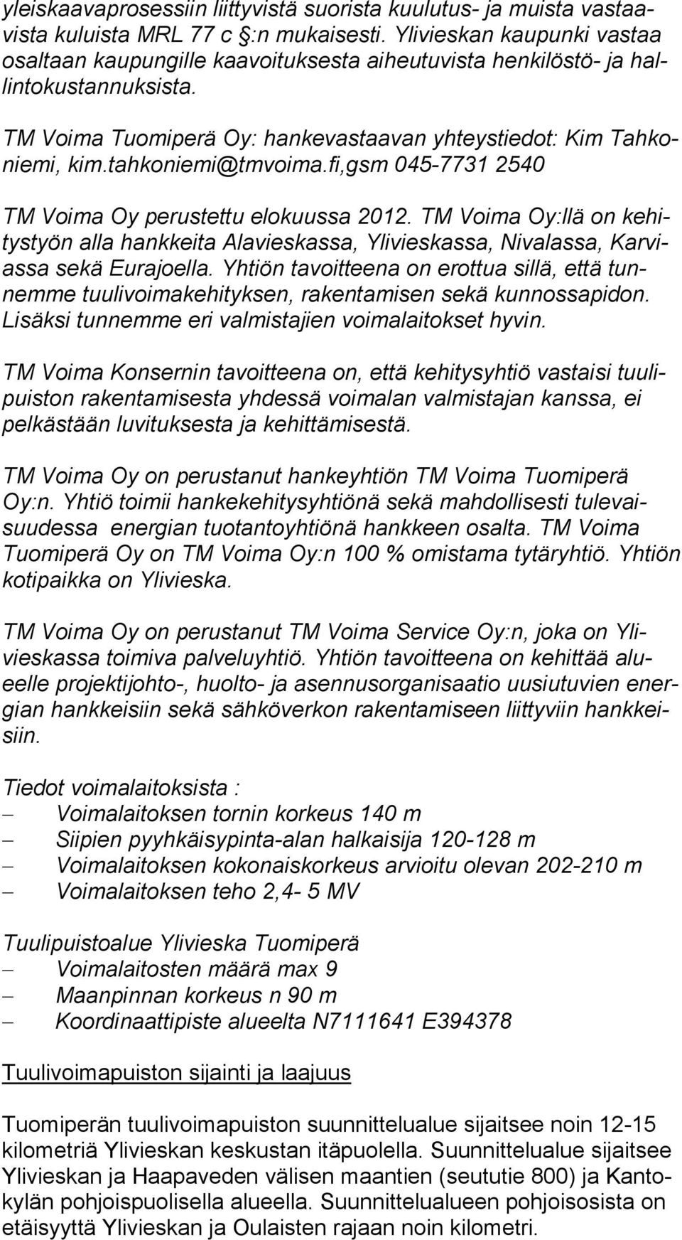 tahkoniemi@tmvoima.fi,gsm 045-7731 2540 TM Voima Oy perustettu elokuussa 2012. TM Voima Oy:llä on kehitystyön alla hankkeita Alavieskassa, Ylivieskassa, Nivalassa, Karviassa sekä Eurajoella.