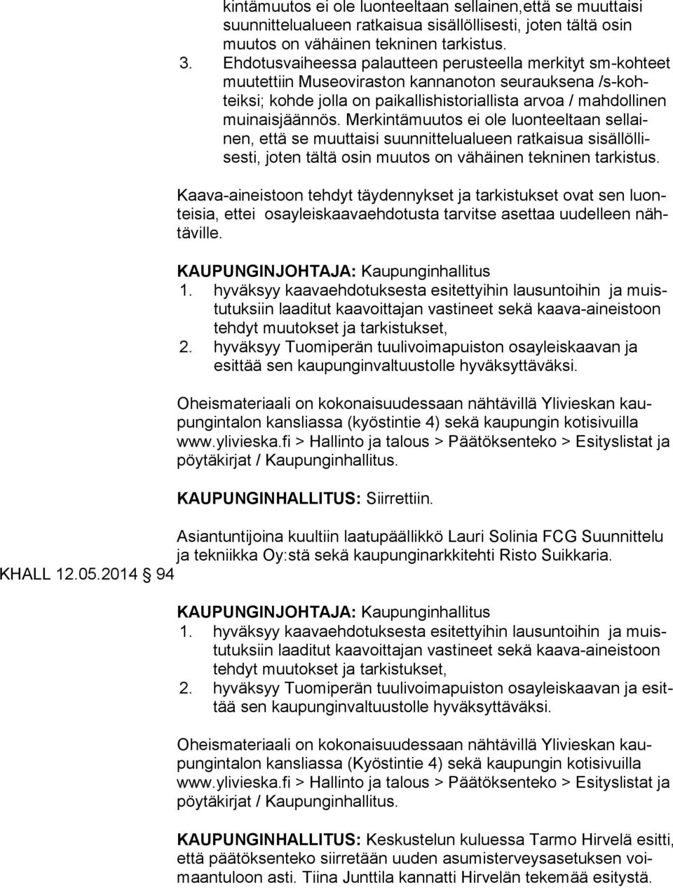 Merkintämuutos ei ole luonteeltaan sel lainen, että se muuttaisi suunnittelualueen ratkaisua si säl löl lises ti, joten tältä osin muutos on vähäinen tekninen tarkistus.
