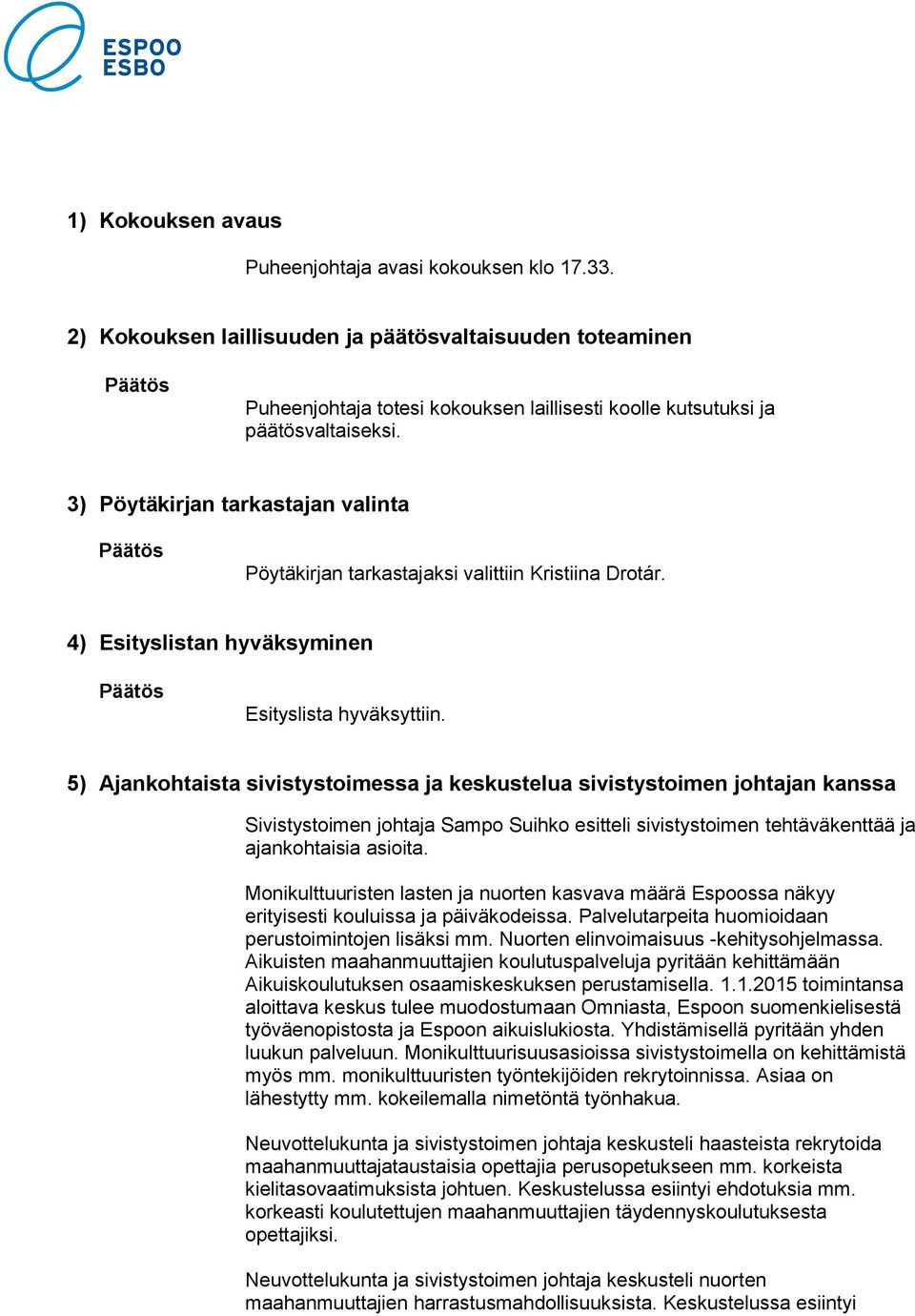 3) Pöytäkirjan tarkastajan valinta Päätös Pöytäkirjan tarkastajaksi valittiin Kristiina Drotár. 4) Esityslistan hyväksyminen Päätös Esityslista hyväksyttiin.