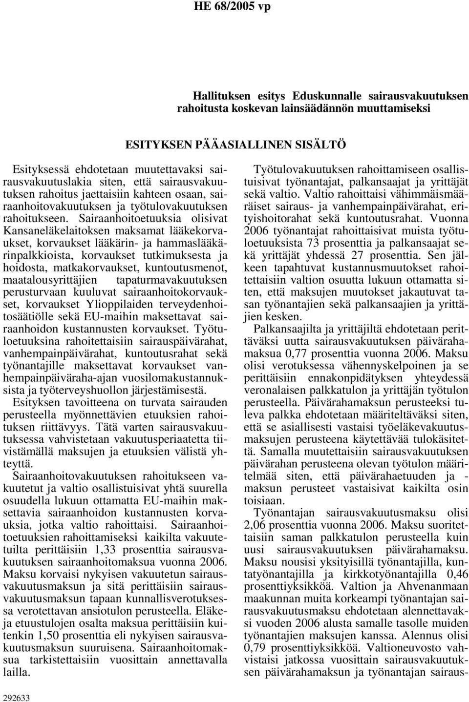 Sairaanhoitoetuuksia olisivat Kansaneläkelaitoksen maksamat lääkekorvaukset, korvaukset lääkärin- ja hammaslääkärinpalkkioista, korvaukset tutkimuksesta ja hoidosta, matkakorvaukset, kuntoutusmenot,
