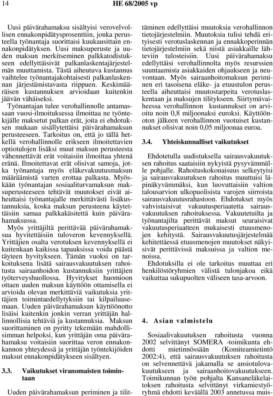Tästä aiheutuva kustannus vaihtelee työnantajakohtaisesti palkanlaskennan järjestämistavasta riippuen. Keskimääräisen kustannuksen arvioidaan kuitenkin jäävän vähäiseksi.