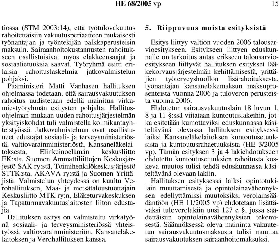 Pääministeri Matti Vanhasen hallituksen ohjelmassa todetaan, että sairausvakuutuksen rahoitus uudistetaan edellä mainitun virkamiestyöryhmän esitysten pohjalta.