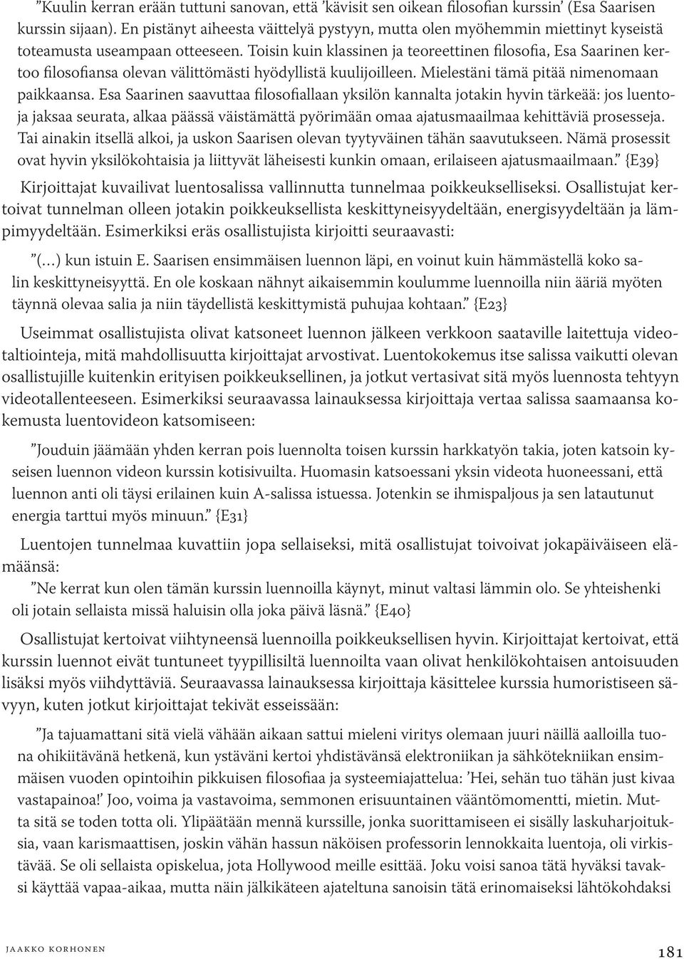 Toisin kuin klassinen ja teoreettinen filosofia, Esa Saarinen kertoo filosofiansa olevan välittömästi hyödyllistä kuulijoilleen. Mielestäni tämä pitää nimenomaan paikkaansa.