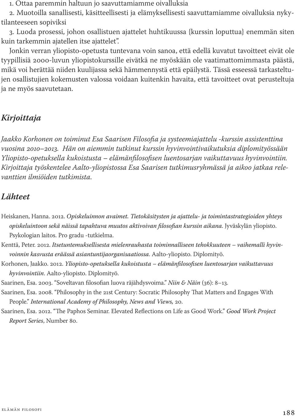 Jonkin verran yliopisto-opetusta tuntevana voin sanoa, että edellä kuvatut tavoitteet eivät ole tyypillisiä 2000-luvun yliopistokurssille eivätkä ne myöskään ole vaatimattomimmasta päästä, mikä voi