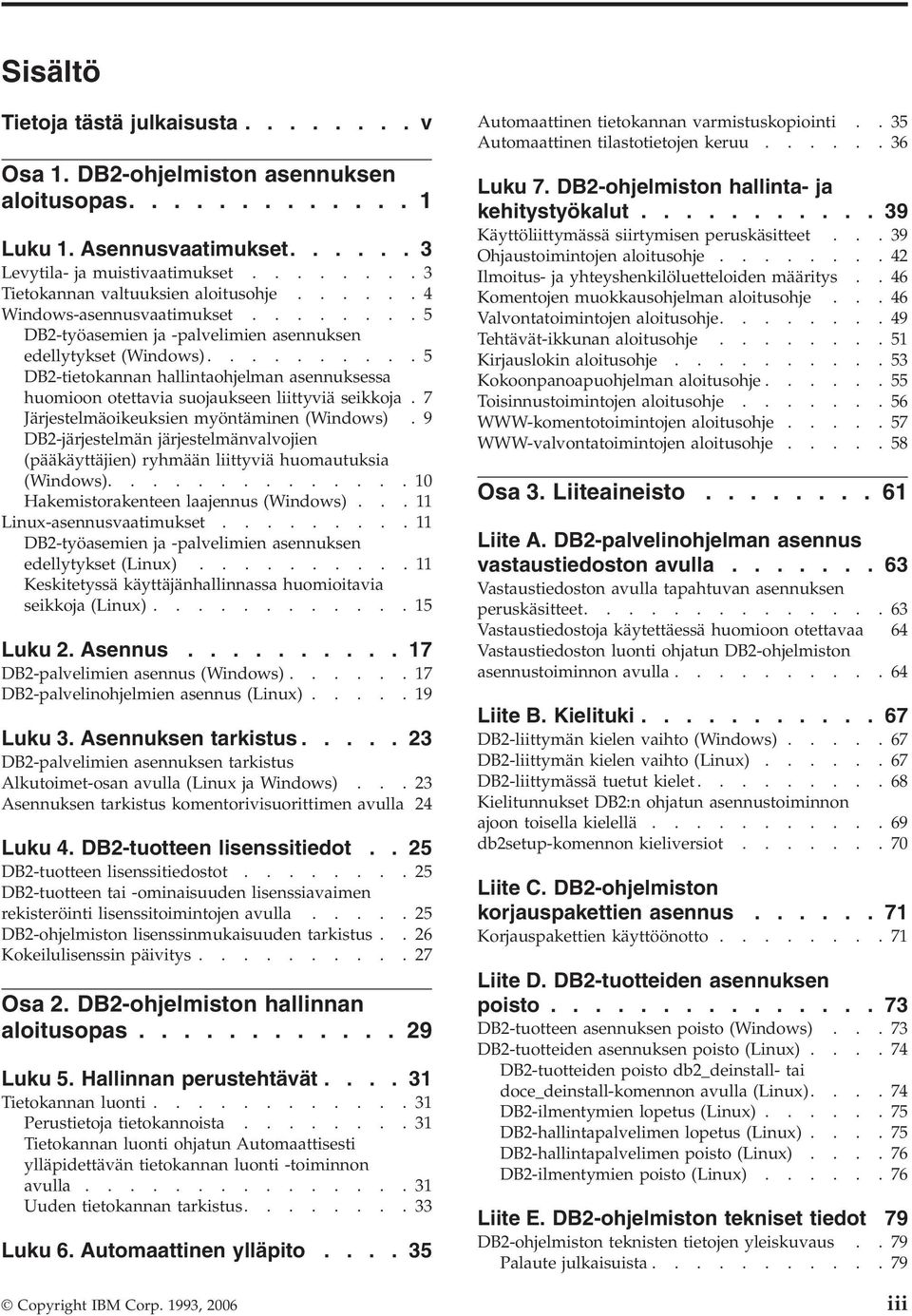 .........5 DB2-tietokannan hallintaohjelman asennuksessa huomioon otettavia suojaukseen liittyviä seikkoja.7 Järjestelmäoikeuksien myöntäminen (Windows).