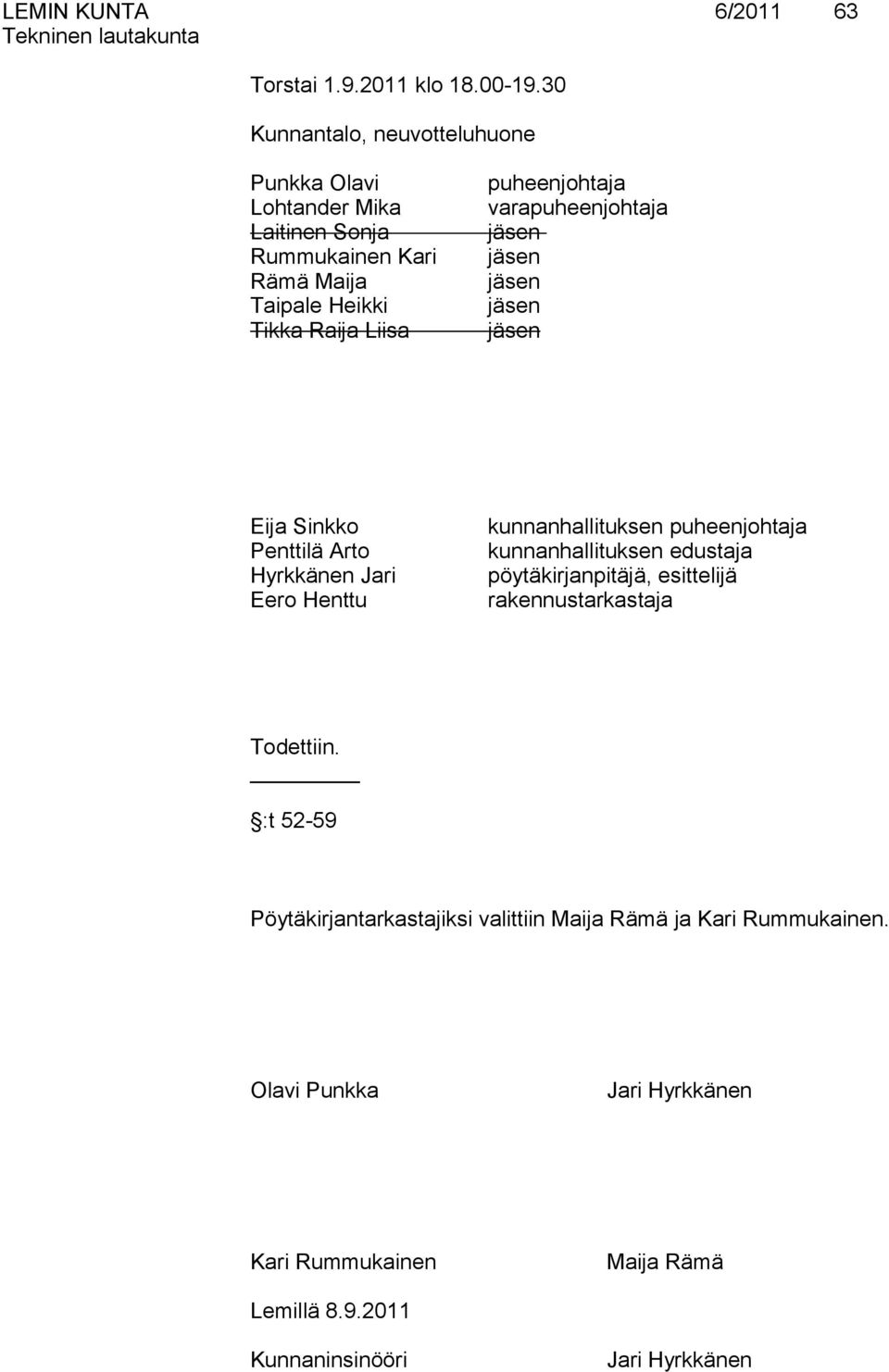 varapuheenjohtaja jäsen jäsen jäsen jäsen jäsen Eija Sinkko Penttilä Arto Hyrkkänen Jari Eero Henttu kunnanhallituksen puheenjohtaja kunnanhallituksen
