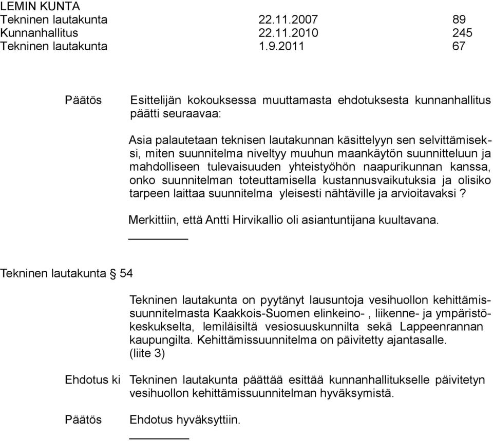 2011 67 Esittelijän kokouksessa muuttamasta ehdotuksesta kunnanhallitus päätti seuraavaa: Asia palautetaan teknisen lautakunnan käsittelyyn sen selvittämiseksi, miten suunnitelma niveltyy muuhun