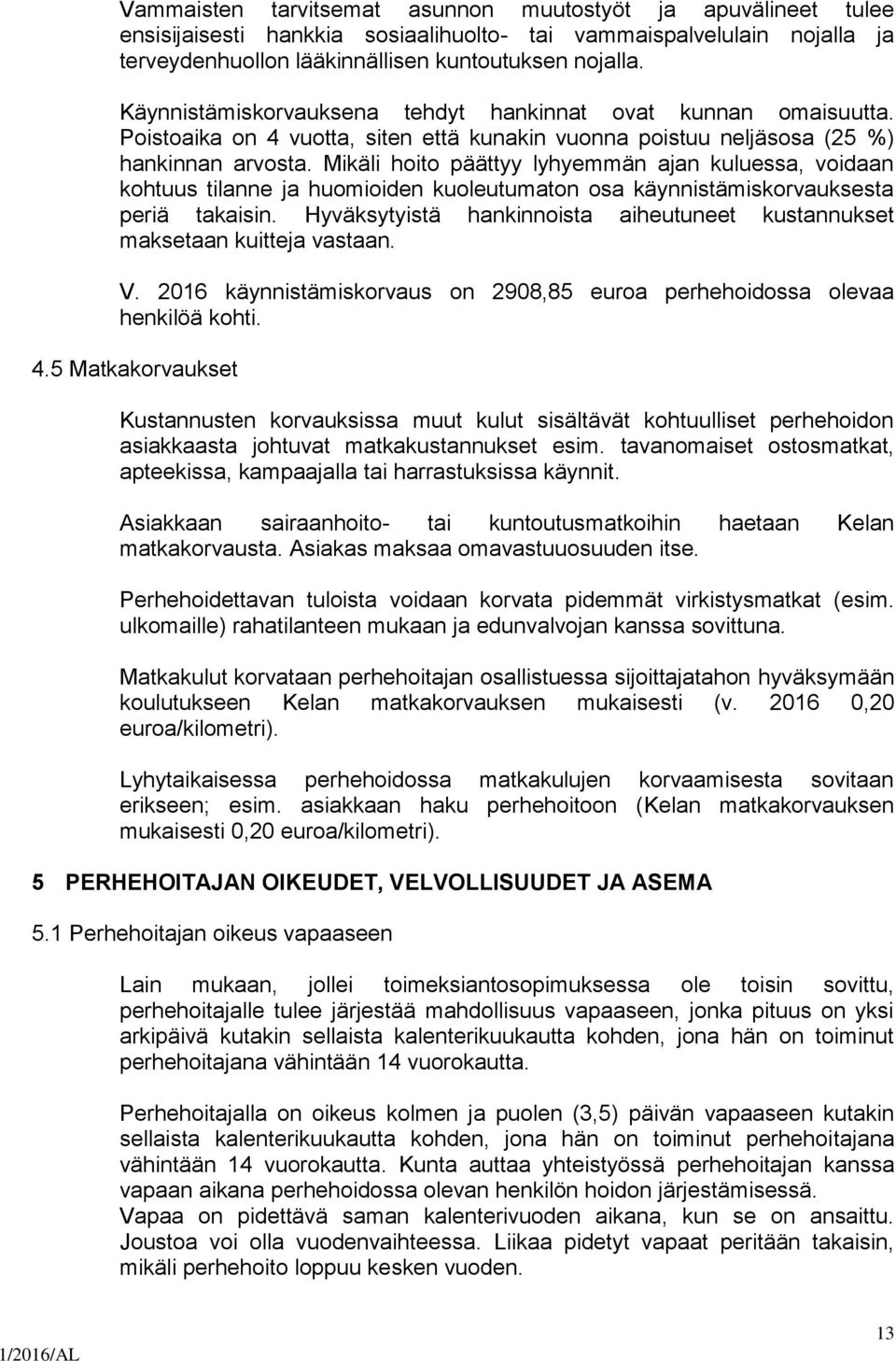 Mikäli hoito päättyy lyhyemmän ajan kuluessa, voidaan kohtuus tilanne ja huomioiden kuoleutumaton osa käynnistämiskorvauksesta periä takaisin.