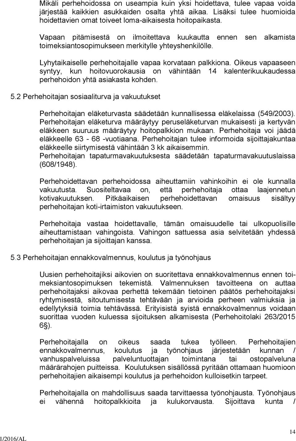 Lyhytaikaiselle perhehoitajalle vapaa korvataan palkkiona. Oikeus vapaaseen syntyy, kun hoitovuorokausia on vähintään 14 kalenterikuukaudessa perhehoidon yhtä asiakasta kohden. 5.