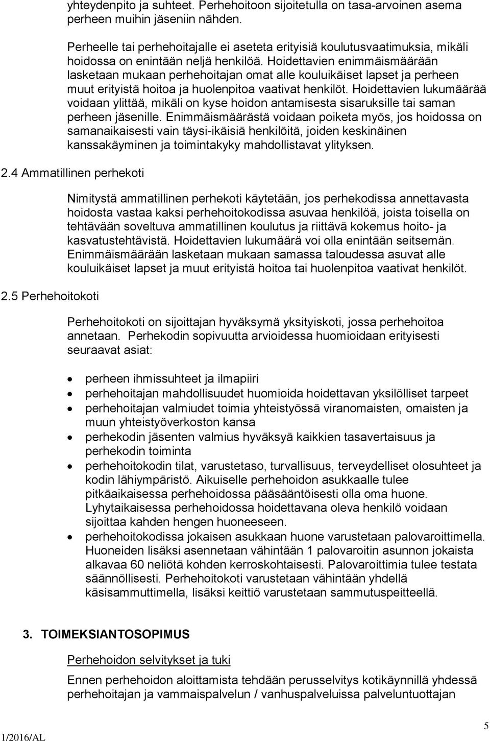 Hoidettavien enimmäismäärään lasketaan mukaan perhehoitajan omat alle kouluikäiset lapset ja perheen muut erityistä hoitoa ja huolenpitoa vaativat henkilöt.