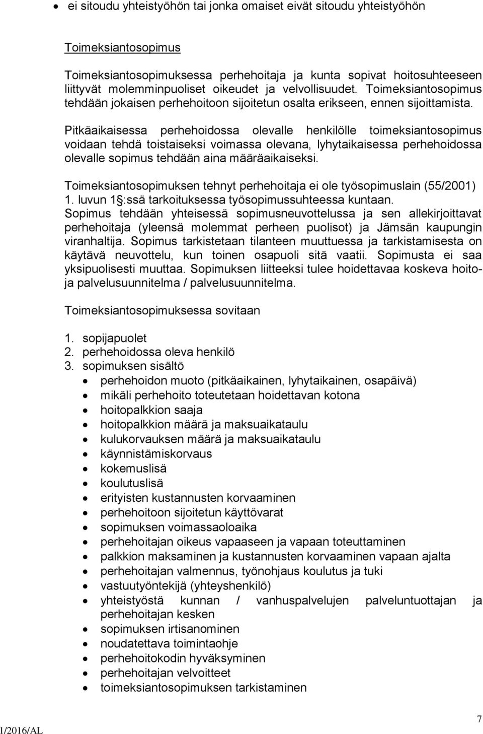 Pitkäaikaisessa perhehoidossa olevalle henkilölle toimeksiantosopimus voidaan tehdä toistaiseksi voimassa olevana, lyhytaikaisessa perhehoidossa olevalle sopimus tehdään aina määräaikaiseksi.