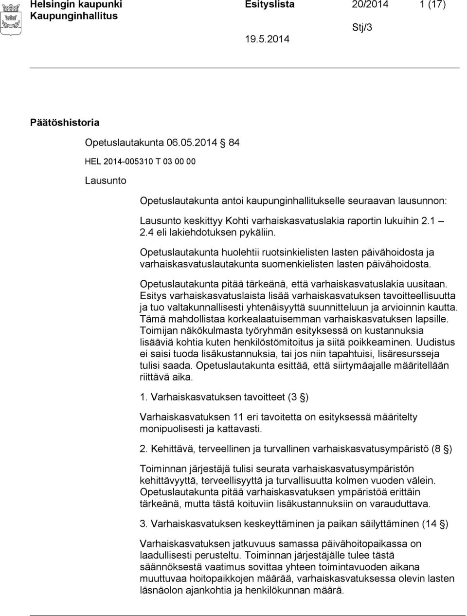 4 eli lakiehdotuksen pykäliin. Opetuslautakunta huolehtii ruotsinkielisten lasten päivähoidosta ja varhaiskasvatuslautakunta suomenkielisten lasten päivähoidosta.