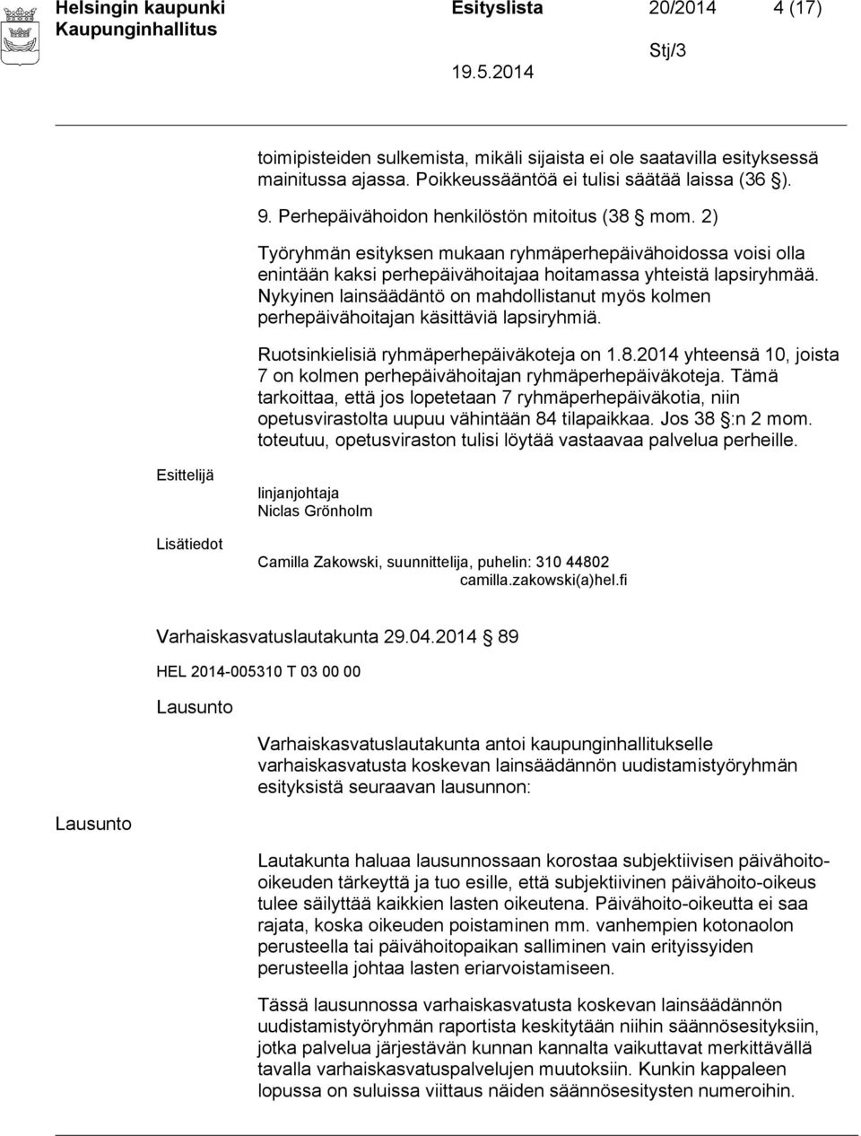 Nykyinen lainsäädäntö on mahdollistanut myös kolmen perhepäivähoitajan käsittäviä lapsiryhmiä. Ruotsinkielisiä ryhmäperhepäiväkoteja on 1.8.