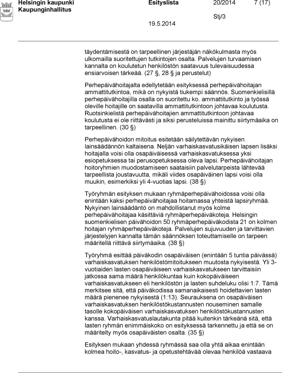 (27, 28 ja perustelut) Perhepäivähoitajalta edellytetään esityksessä perhepäivähoitajan ammattitutkintoa, mikä on nykyistä tiukempi säännös.