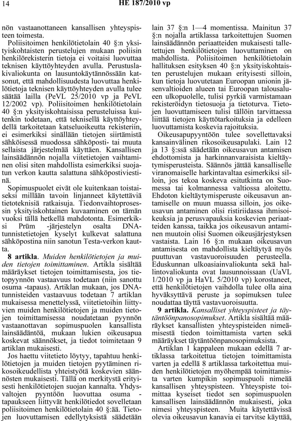 Perustuslakivaliokunta on lausuntokäytännössään katsonut, että mahdollisuudesta luovuttaa henkilötietoja teknisen käyttöyhteyden avulla tulee säätää lailla (PeVL 25/2010 vp ja PeVL 12/2002 vp).