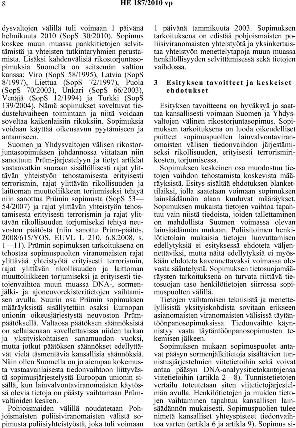 Venäjä (SopS 12/1994) ja Turkki (SopS 139/2004). Nämä sopimukset soveltuvat tiedusteluvaiheen toimintaan ja niitä voidaan soveltaa kaikenlaisiin rikoksiin.