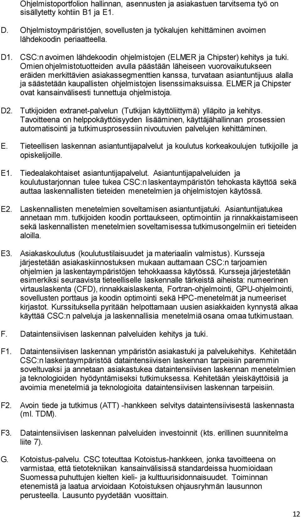 Omien ohjelmistotuotteiden avulla päästään läheiseen vuorovaikutukseen eräiden merkittävien asiakassegmenttien kanssa, turvataan asiantuntijuus alalla ja säästetään kaupallisten ohjelmistojen