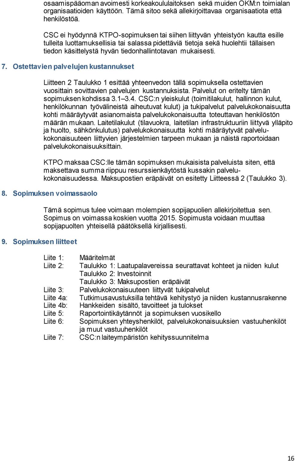 tiedonhallintotavan mukaisesti. 7. Ostettavien palvelujen kustannukset Liitteen 2 Taulukko 1 esittää yhteenvedon tällä sopimuksella ostettavien vuosittain sovittavien palvelujen kustannuksista.