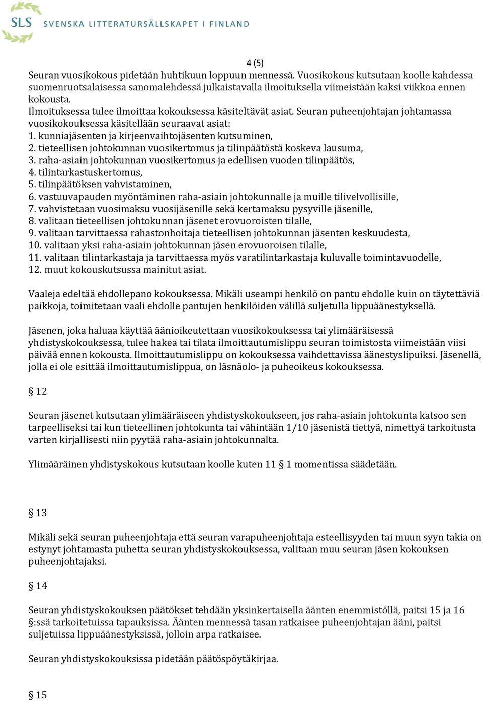 Ilmoituksessa tulee ilmoittaa kokouksessa käsiteltävät asiat. Seuran puheenjohtajan johtamassa vuosikokouksessa käsitellään seuraavat asiat: 1. kunniajäsenten ja kirjeenvaihtojäsenten kutsuminen, 2.