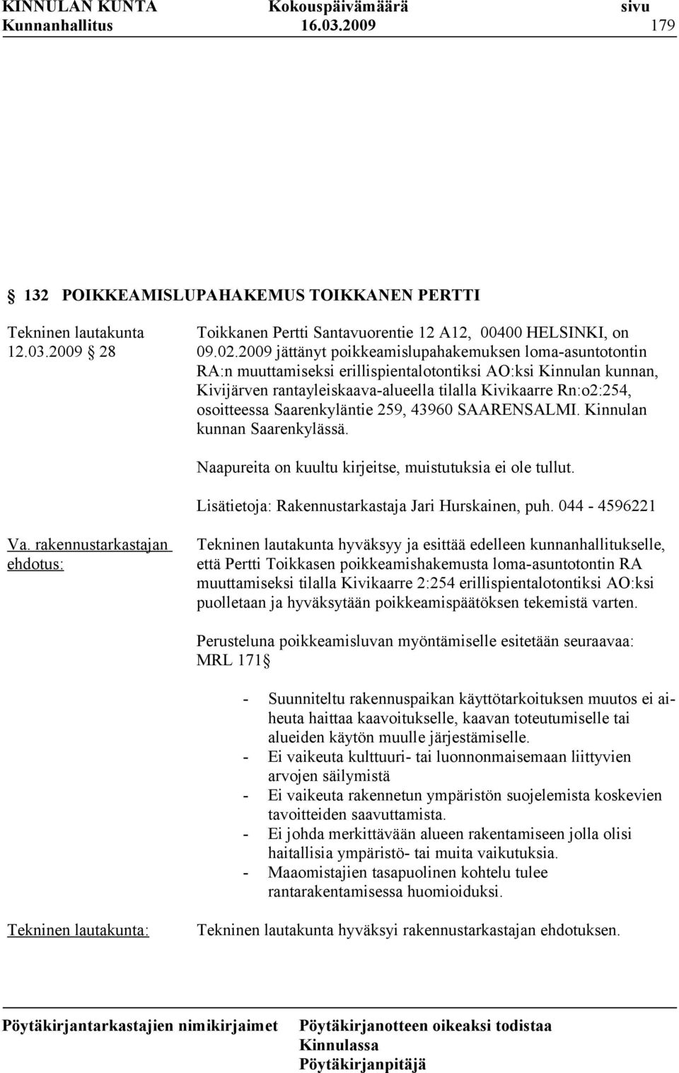 osoitteessa Saarenkyläntie 259, 43960 SAARENSALMI. Kinnulan kunnan Saarenkylässä. Naapureita on kuultu kirjeitse, muistutuksia ei ole tullut. Lisätietoja: Rakennustarkastaja Jari Hurskainen, puh.
