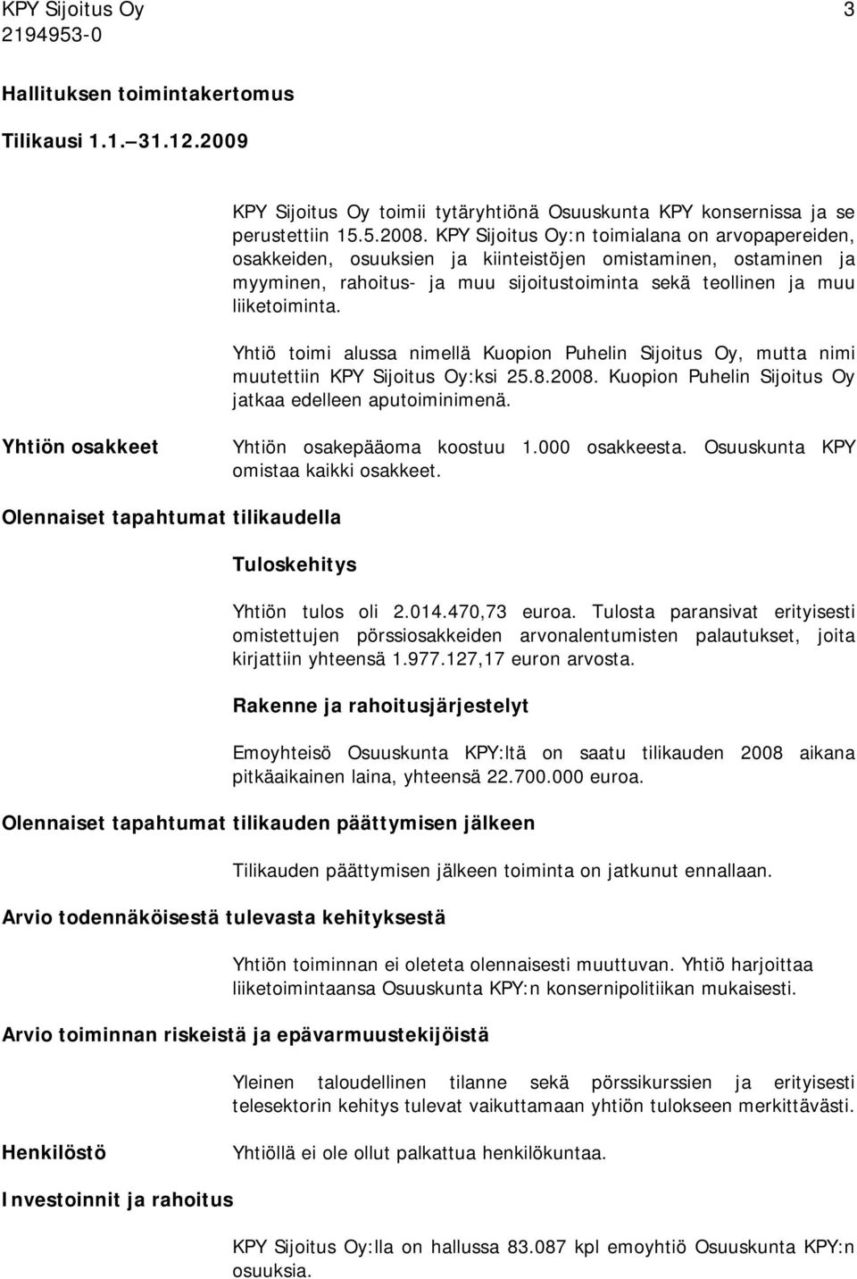 Yhtiö toimi alussa nimellä Kuopion Puhelin Sijoitus Oy, mutta nimi muutettiin KPY Sijoitus Oy:ksi 25.8.2008. Kuopion Puhelin Sijoitus Oy jatkaa edelleen aputoiminimenä.