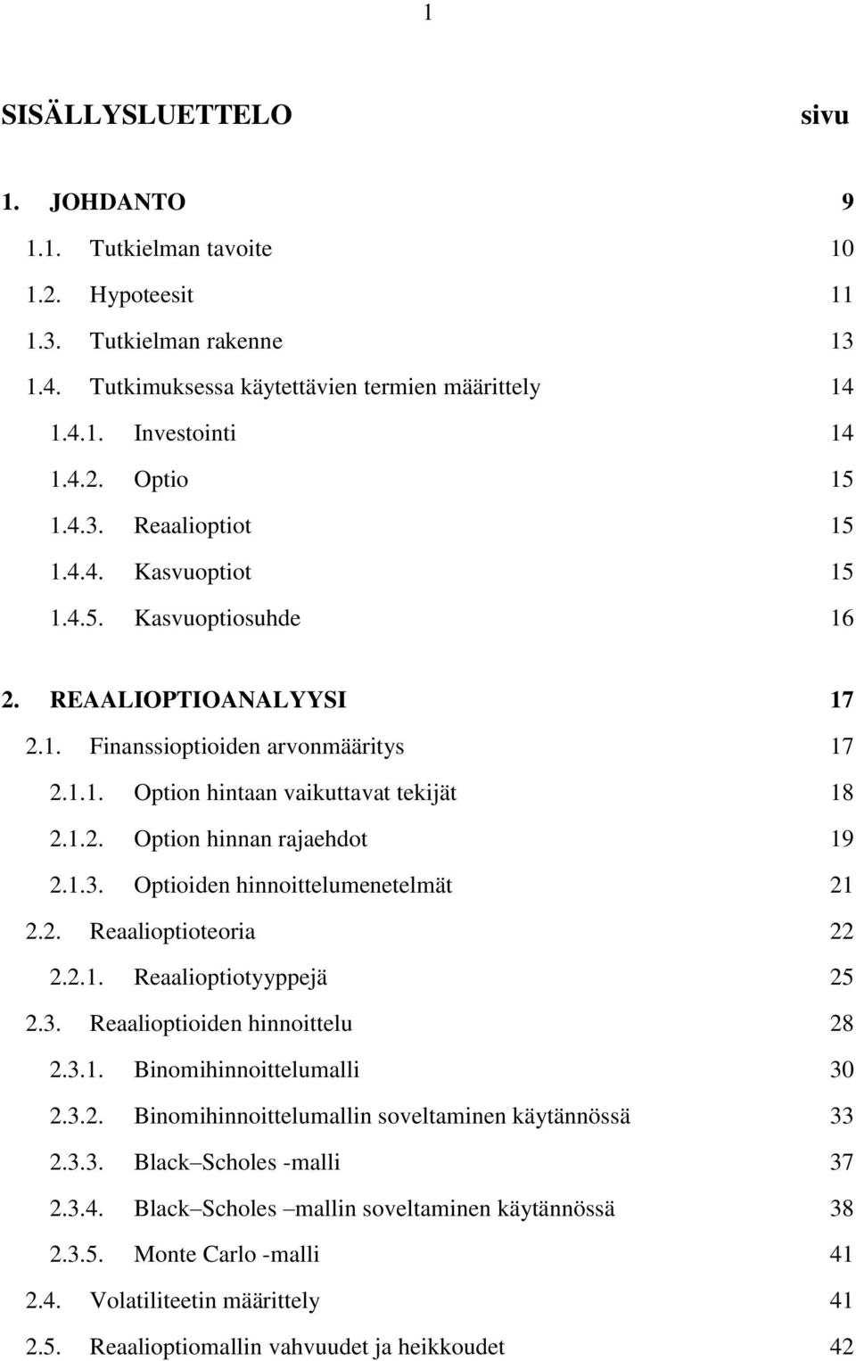 .. 18 2.1.2. Option hinnan rajaehdot... 19 2.1.3. Optioiden hinnoittelumenetelmät... 21 2.2. Reaalioptioteoria... 22 2.2.1. Reaalioptiotyyppejä... 25 2.3. Reaalioptioiden hinnoittelu... 28 2.3.1. Binomihinnoittelumalli.
