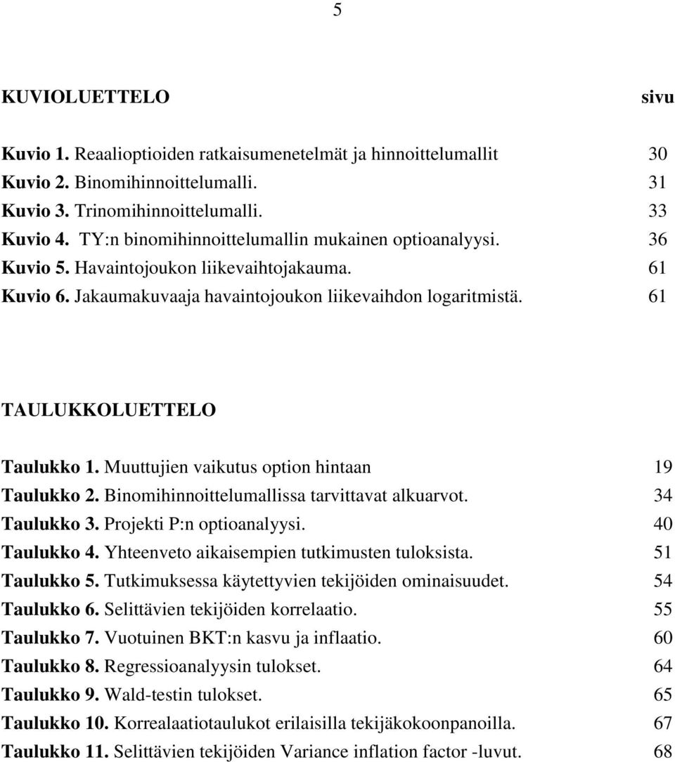 Muuttujien vaikutus option hintaan 19 Taulukko 2. Binomihinnoittelumallissa tarvittavat alkuarvot. 34 Taulukko 3. Projekti P:n optioanalyysi. 40 Taulukko 4.