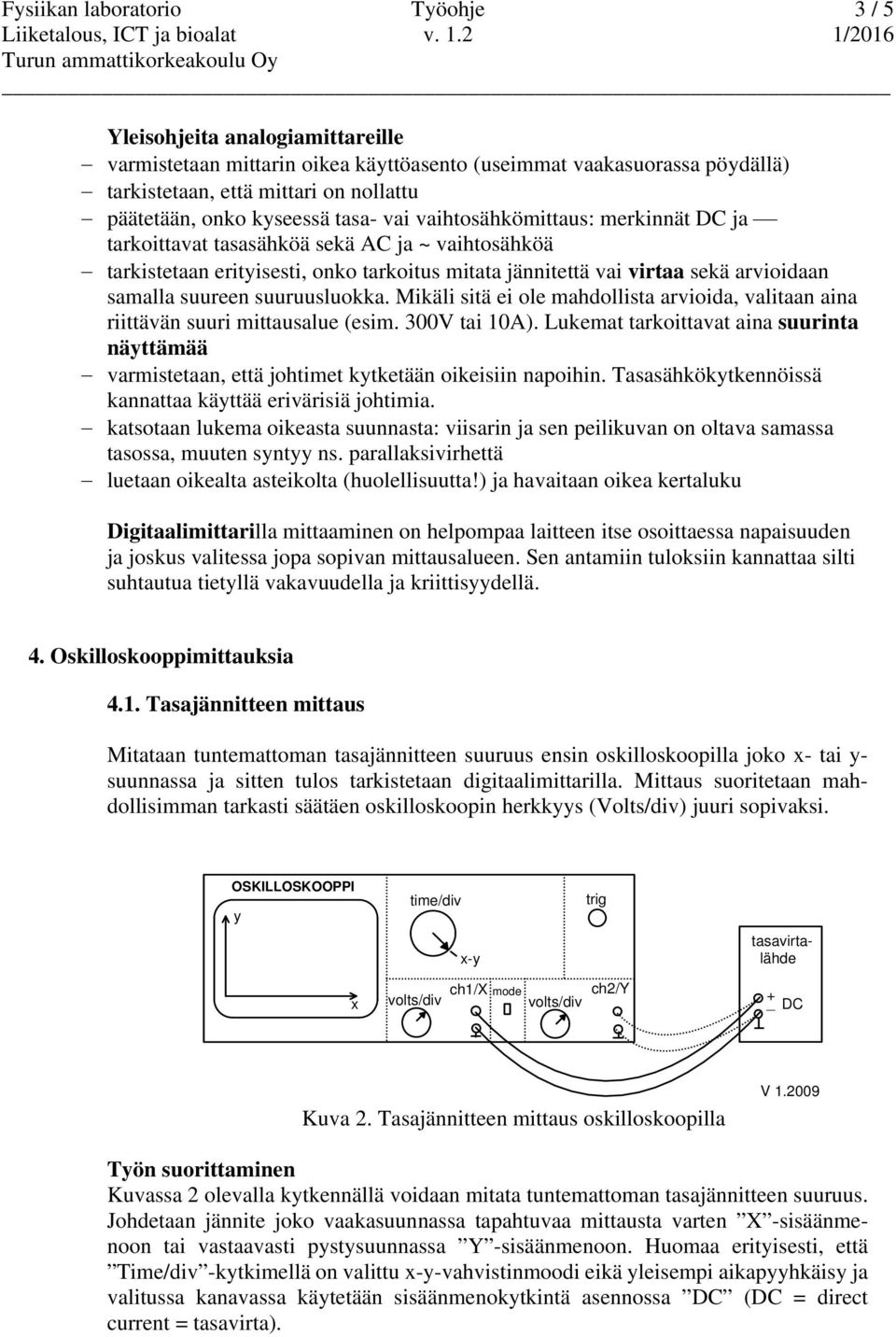 suureen suuruusluokka. Mikäli sitä ei ole mahdollista arvioida, valitaan aina riittävän suuri mittausalue (esim. 300V tai 10A).