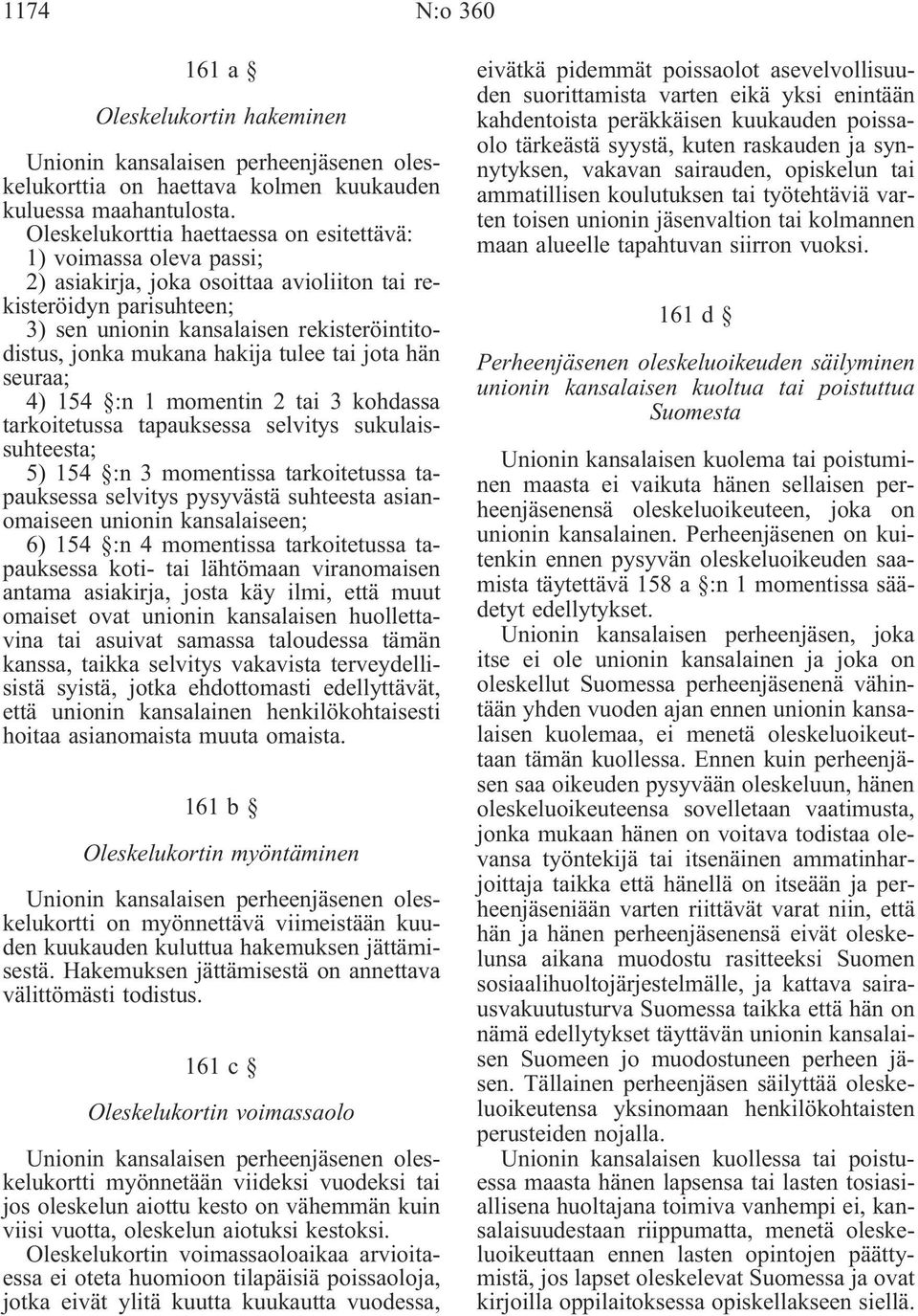 hakija tulee tai jota hän seuraa; 4) 154 :n 1 momentin 2 tai 3 kohdassa tarkoitetussa tapauksessa selvitys sukulaissuhteesta; 5) 154 :n 3 momentissa tarkoitetussa tapauksessa selvitys pysyvästä