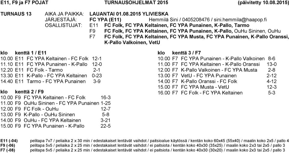 FC YPA Punainen, K-Pallo Oranssi, K-Pallo Valkoinen, VetU 10.00 E11 FC YPA Keltainen - FC Folk 12-1 11.10 E11 FC YPA Punainen - K-Pallo 12-0 12.20 E11 FC Folk - Tarmo 2-1 13.