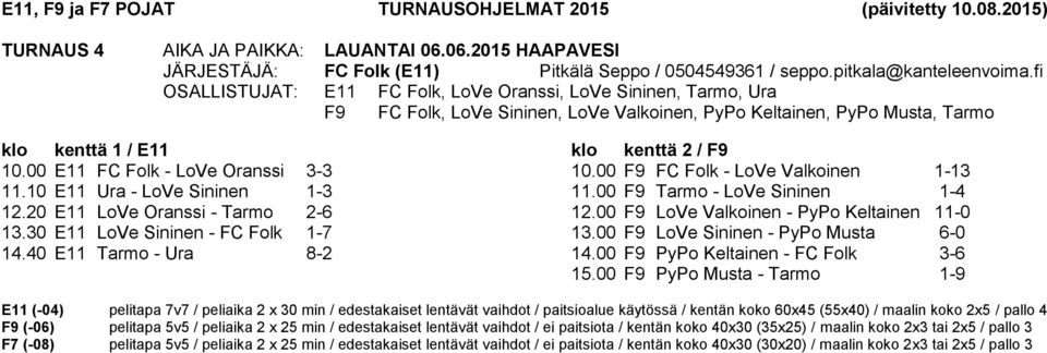 00 E11 FC Folk - LoVe Oranssi 3-3 11.10 E11 Ura - LoVe Sininen 1-3 12.20 E11 LoVe Oranssi - Tarmo 2-6 13.30 E11 LoVe Sininen - FC Folk 1-7 14.40 E11 Tarmo - Ura 8-2 10.