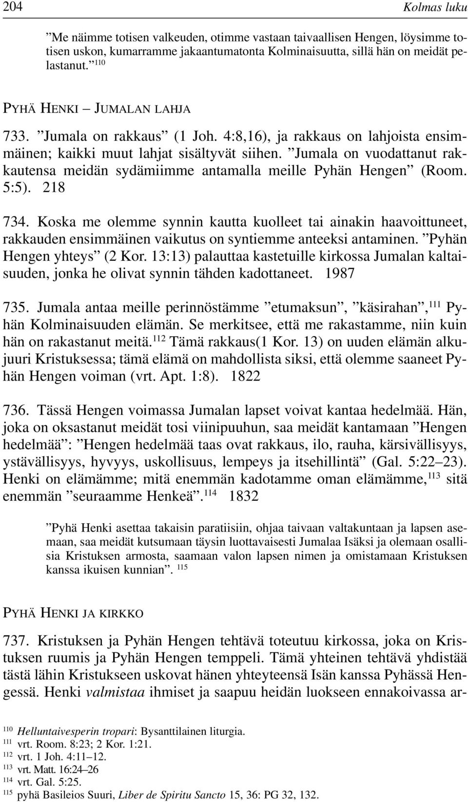 Jumala on vuodattanut rakkautensa meidän sydämiimme antamalla meille Pyhän Hengen (Room. 5:5). 218 734.