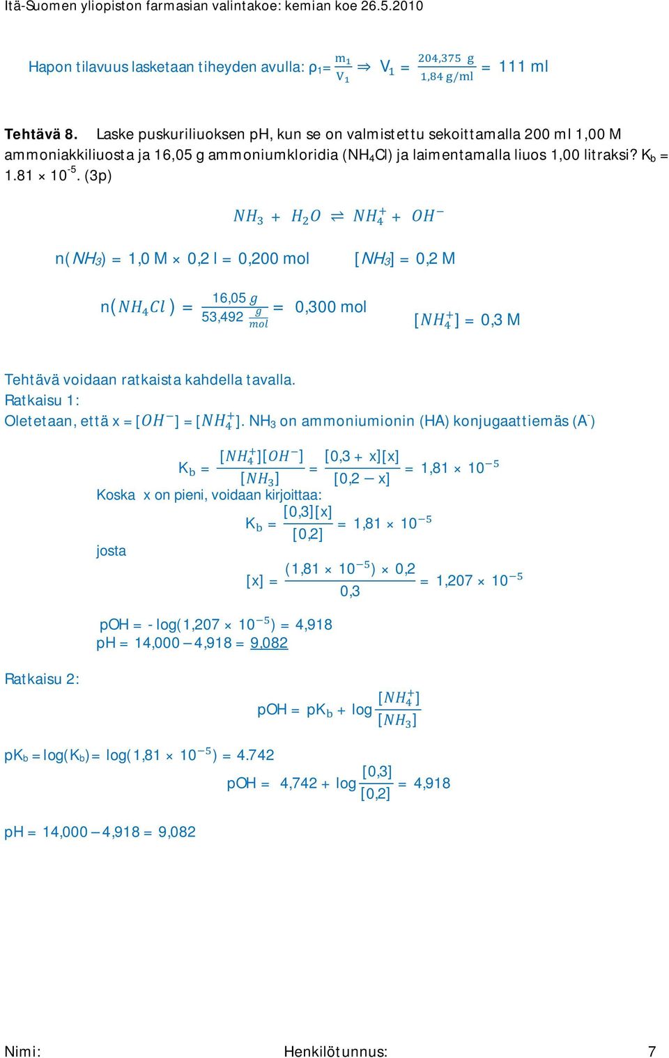 (3p) + + n(nh3) = 1,0 M 0,2 l = 0,200 mol [NH3] = 0,2 M n( ) = 16,05 53,492 = 0,300 mol [ ] = 0,3 M Tehtävä voidaan ratkaista kahdella tavalla. Ratkaisu 1: letetaan, että x = [ ] = [ ].