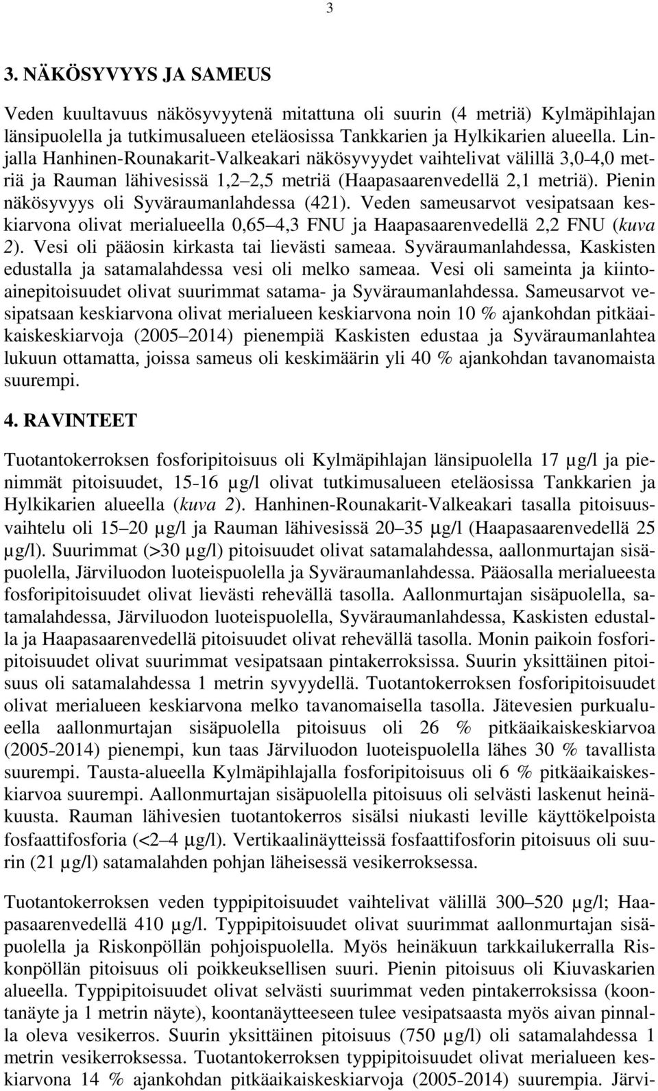Veden sameusarvot vesipatsaan keskiarvona olivat merialueella 0,65 4,3 FNU ja Haapasaarenvedellä 2,2 FNU (kuva 2). Vesi oli pääosin kirkasta tai lievästi sameaa.