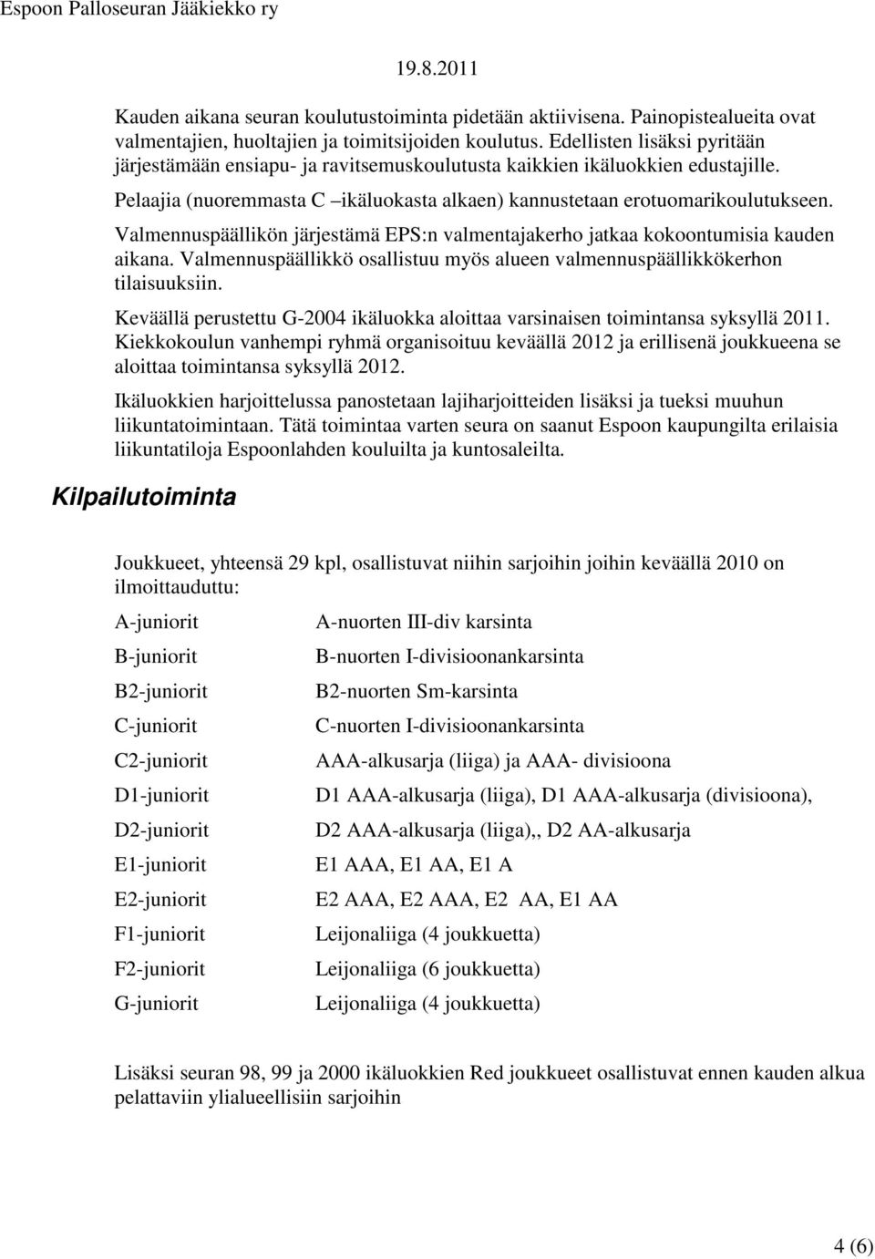 Valmennuspäällikön järjestämä EPS:n valmentajakerho jatkaa kokoontumisia kauden aikana. Valmennuspäällikkö osallistuu myös alueen valmennuspäällikkökerhon tilaisuuksiin.