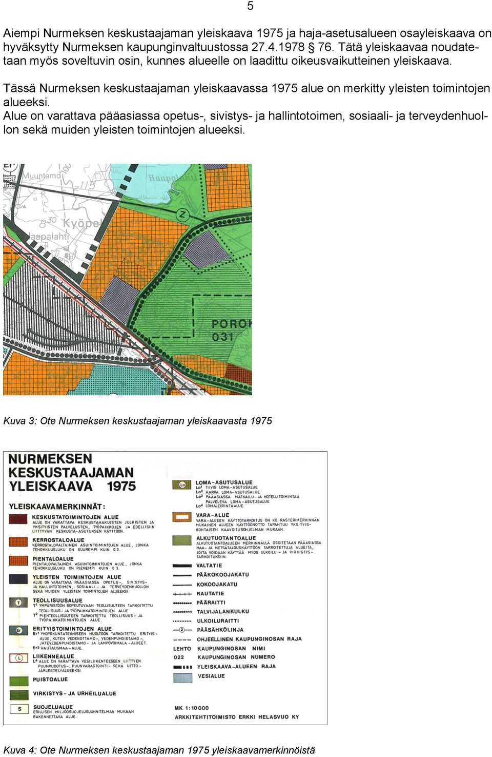 Tässä Nurmeksen keskustaajaman yleiskaavassa 1975 alue on merkitty yleisten toimintojen alueeksi.