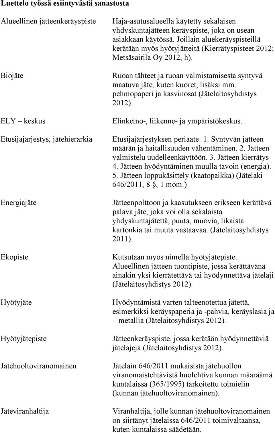Joillain aluekeräyspisteillä kerätään myös hyötyjätteitä (Kierrätyspisteet 2012; Metsäsairila Oy 2012, h). Ruoan tähteet ja ruoan valmistamisesta syntyvä maatuva jäte, kuten kuoret, lisäksi mm.